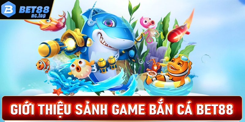 Giới thiệu chi tiết về sảnh game bắn cá Bet88 