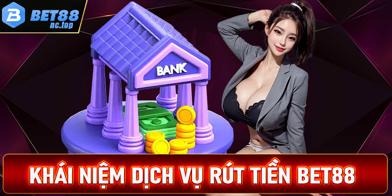 Khái niệm về dịch vụ rút tiền bet88 là gì?