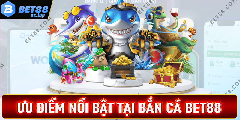 Những ưu điểm nổi bật nhất tại sảnh game bắn cá Bet88 