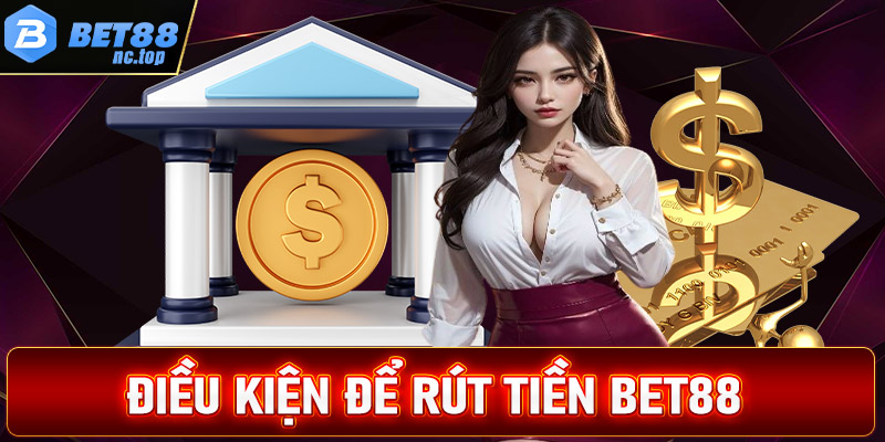 Điều kiện cần đáp ứng để rút tiền Bet88 thành công 